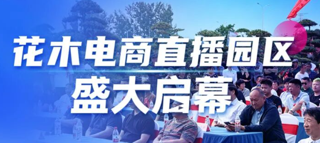 中国夏溪花木电商直播园区盛大启幕！数智赋能，共赴花木产业“云端”新未来